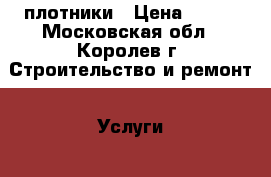 плотники › Цена ­ 100 - Московская обл., Королев г. Строительство и ремонт » Услуги   